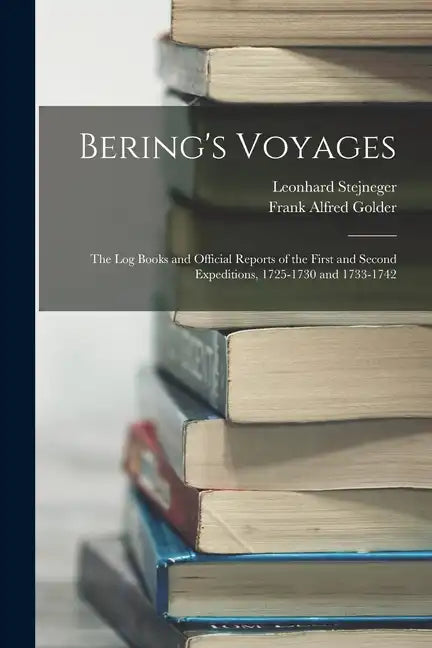 Bering's Voyages: The Log Books and Official Reports of the First and Second Expeditions, 1725-1730 and 1733-1742 - Paperback