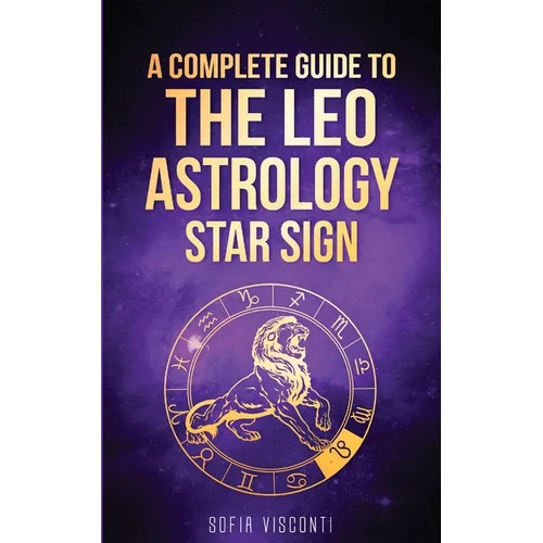 Leo: A Complete Guide To The Leo Astrology Star Sign (A Complete Guide To Astrology Book 5) - Paperback