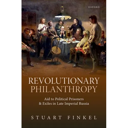 Revolutionary Philanthropy: Aid to Political Prisoners and Exiles in Late Imperial Russia - Hardcover