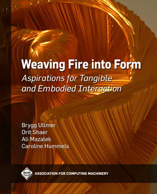 Weaving Fire Into Form: Aspirations for Tangible and Embodied Interaction - Paperback