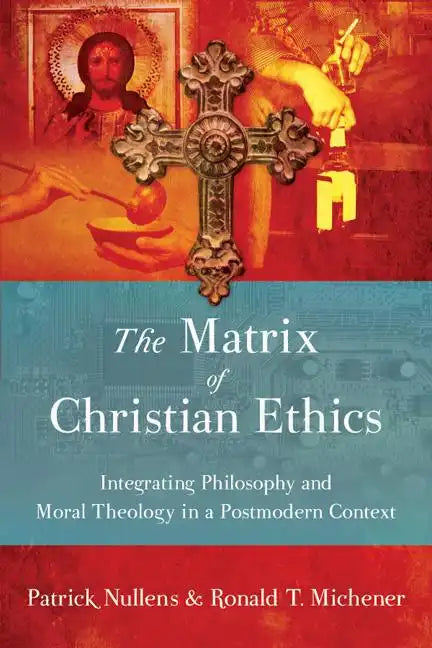 The Matrix of Christian Ethics: Integrating Philosophy and Moral Theology in a Postmodern Context - Paperback