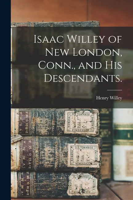 Isaac Willey of New London, Conn., and His Descendants. - Paperback