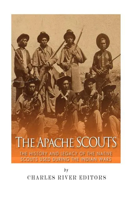 The Apache Scouts: The History and Legacy of the Native Scouts Used During the Indian Wars - Paperback