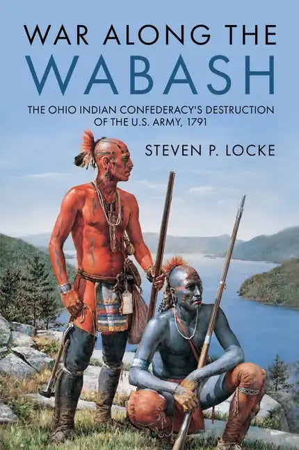 War Along the Wabash: The Ohio Indian Confederacy's Destruction of the Us Army, 1791 - Hardcover