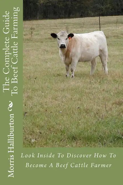 The Complete Guide To Beef Cattle Farming: Look Inside To Discover How To Become A Beef Cattle Farmer - Paperback