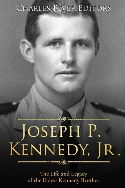 Joseph P. Kennedy, Jr.: The Life and Legacy of the Eldest Kennedy Brother - Paperback