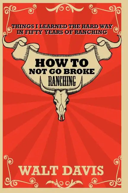 How to Not go Broke Ranching: Things I Learned the Hard Way in Fifty Years of Ranching - Paperback