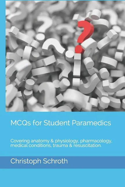 McQs for Student Paramedics: Covering Anatomy & Physiology, Pharmacology, Medical Conditions, Trauma & Resuscitation. - Paperback