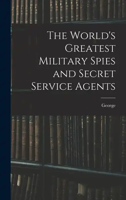 The World's Greatest Military Spies and Secret Service Agents - Hardcover