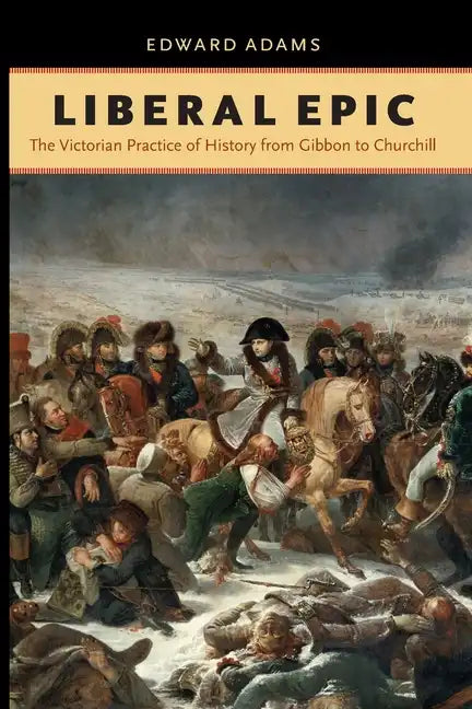 Liberal Epic: The Victorian Practice of History from Gibbon to Churchill - Paperback