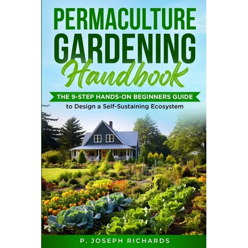 Permaculture Gardening Handbook: The 9-Step Hands-On Beginners Guide to Design a Self-Sustaining Ecosystem - Paperback
