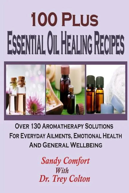 100 Plus Essential Oil Healing Recipes: Over 130 Aromatherapy Solutions For Ever - Paperback