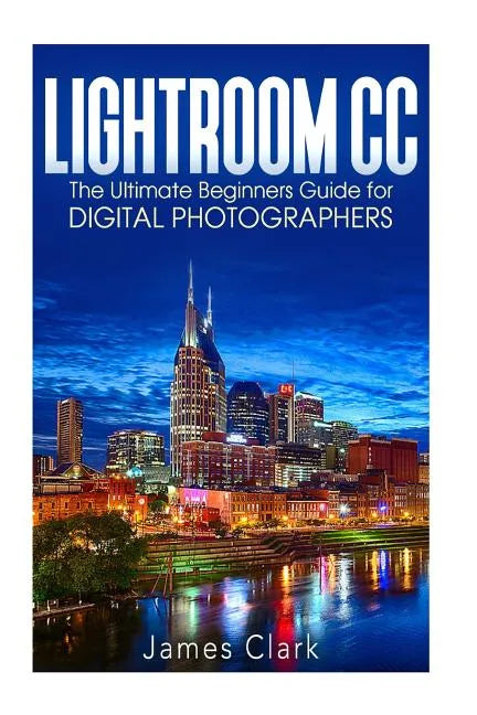 Lightroom CC: The Ultimate Beginners Guide for Digital Photographers - Paperback