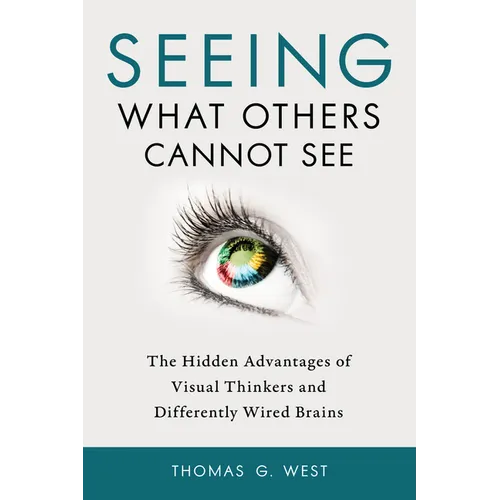 Seeing What Others Cannot See: The Hidden Advantages of Visual Thinkers and Differently Wired Brains - Paperback