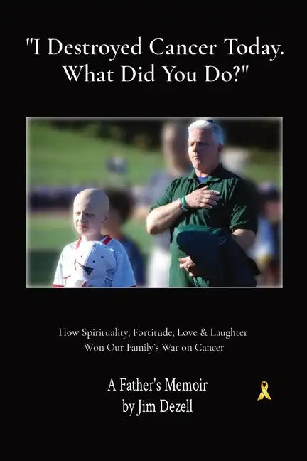 I Destroyed Cancer Today. What Did You Do?: How Spirituality, Fortitude, Love & Laughter Won Our Family's War on Cancer - Paperback