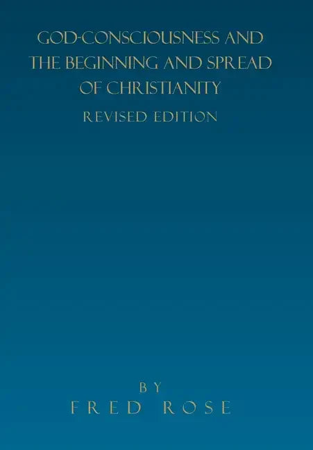 God-Consciousness and the Beginning and Spread of Christianity: Revised Edition - Hardcover