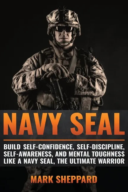 Navy SEAL: Build Self-Confidence, Self -Discipline, Self-Awareness, and Mental Toughness like a Navy SEAL, the Ultimate Warrior - Paperback