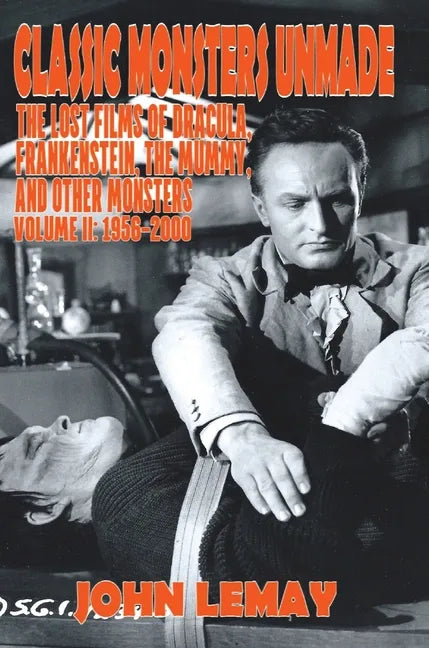 Classic Monsters Unmade: The Lost Films of Dracula, Frankenstein, the Mummy, and Other Monsters (Volume 2: 1956-2000) - Hardcover