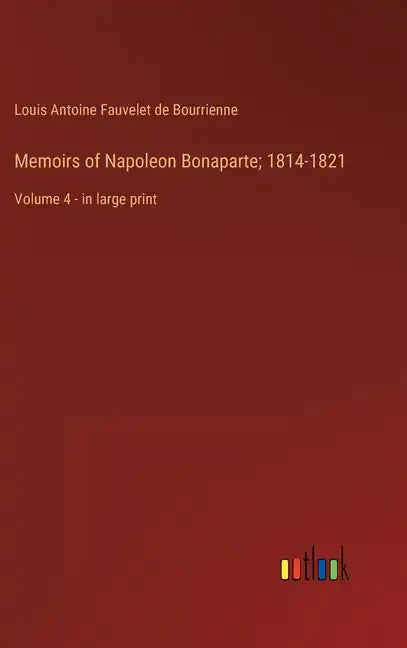 Memoirs of Napoleon Bonaparte; 1814-1821: Volume 4 - in large print - Hardcover