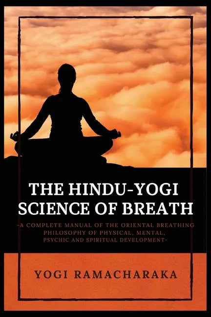 The Hindu-Yogi Science of Breath: A Complete Manual of THE ORIENTAL BREATHING PHILOSOPHY of Physical, Mental, Psychic and Spiritual Development - Paperback