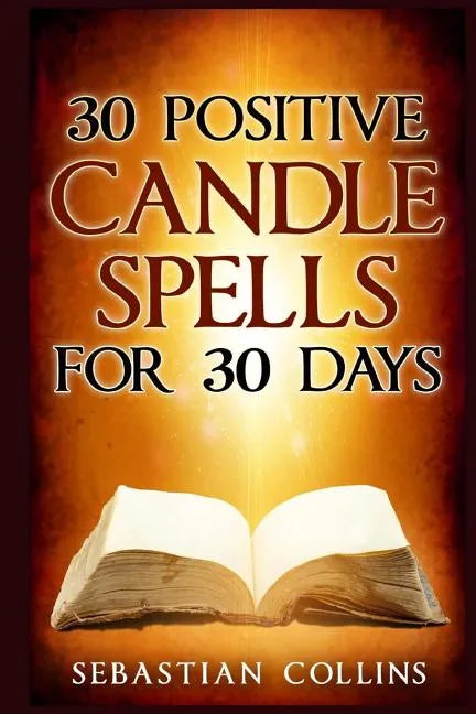 30 Positive Candle Spells for 30 Days: Blessing, Curse Breaking, Spell Reversing, Healing, Negativity Release, Love, Money, Health, Protection, Diet, - Paperback