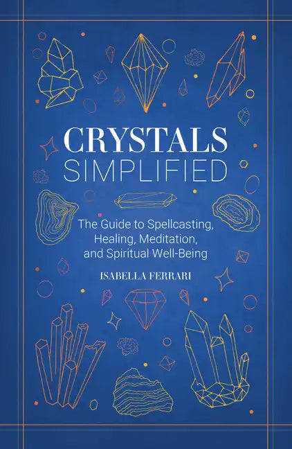 Crystals Simplified: The Guide to Spellcasting, Healing, Meditation, and Spiritual Well-Being - Hardcover