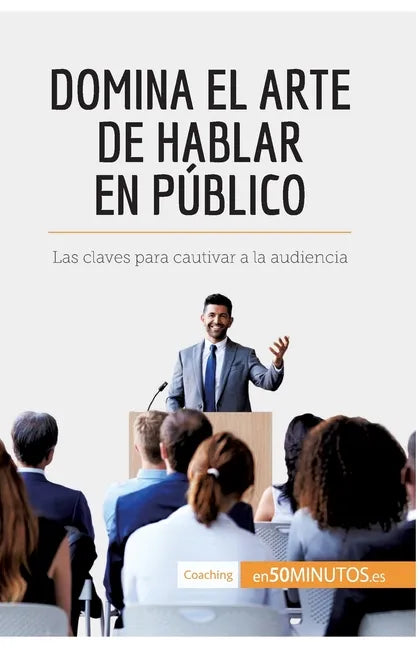 Domina el arte de hablar en público: Las claves para cautivar a la audiencia - Paperback
