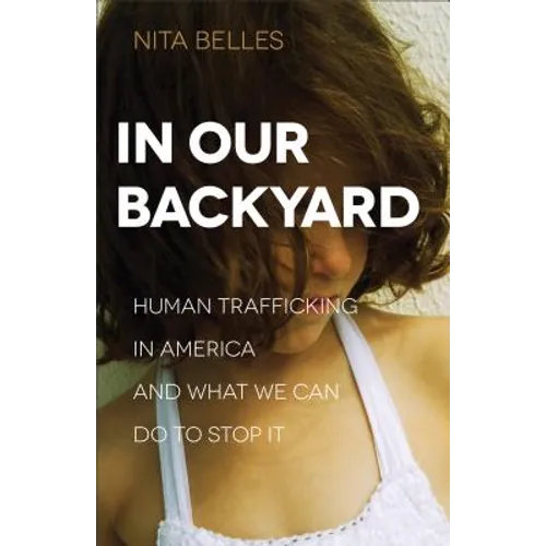 In Our Backyard: Human Trafficking in America and What We Can Do to Stop It - Paperback