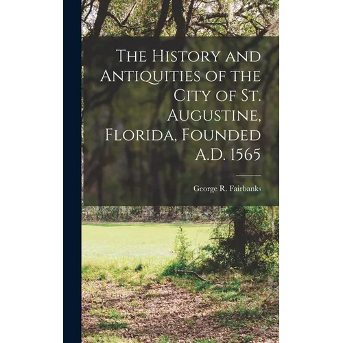 The History and Antiquities of the City of St. Augustine, Florida, Founded A.D. 1565 - Hardcover