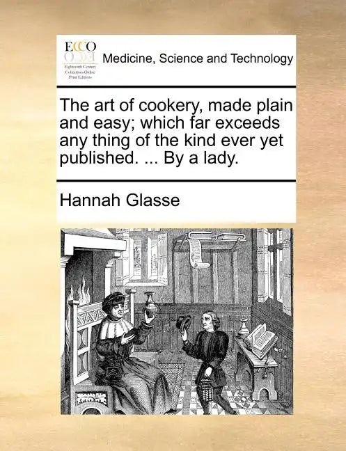 The Art of Cookery, Made Plain and Easy; Which Far Exceeds Any Thing of the Kind Ever Yet Published. ... by a Lady. - Paperback
