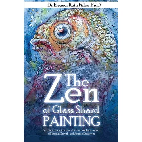 The Zen of Glass Shard Painting: An Introduction to a New Art Form and an Exploration of Personal and Artistic Development - Paperback