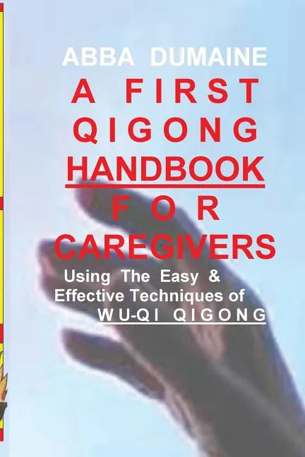 A First Qigong Handbook For Caregivers: Using The Easy & Effective Techniques Of Wu-Qi Qigong - Paperback