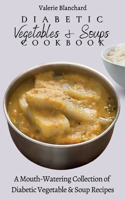 Diabetic Vegetables & Soups Cookbook: A Mouth-Watering Collection of Diabetic Vegetable & Soup Recipes - Hardcover