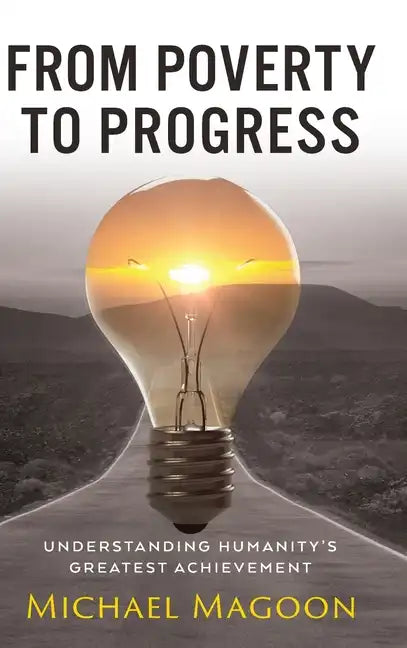 From Poverty to Progress: Understanding Humanity's Greatest Achievement - Hardcover