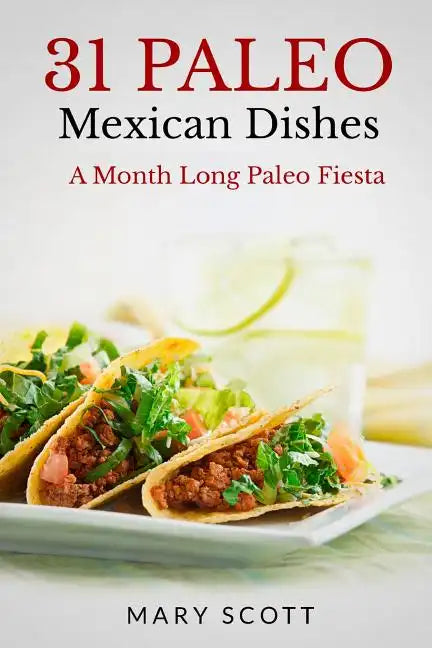 31 Paleo Mexican Dishes: A Month Long Paleo Fiesta - Paperback