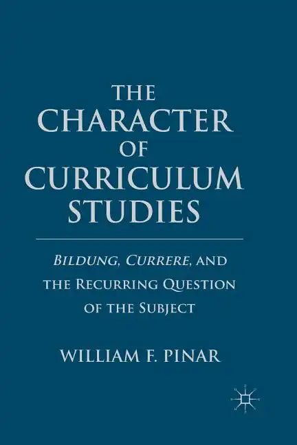 The Character of Curriculum Studies: Bildung, Currere, and the Recurring Question of the Subject - Paperback