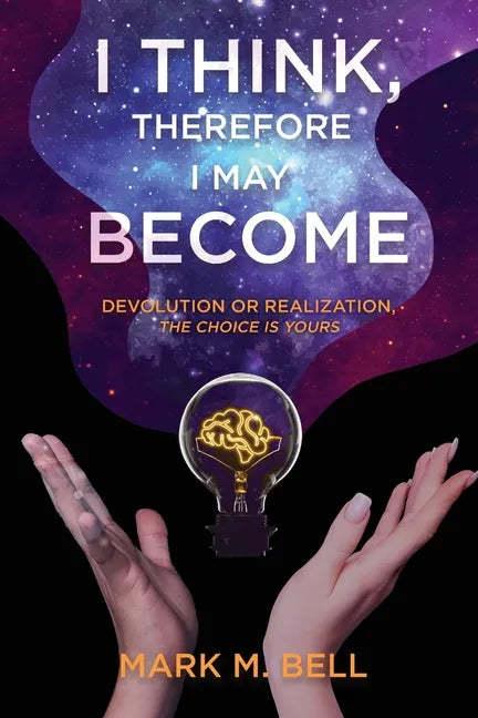 I Think, Therefore I May Become: Devolution or Realization, the Choice is Yours - Paperback