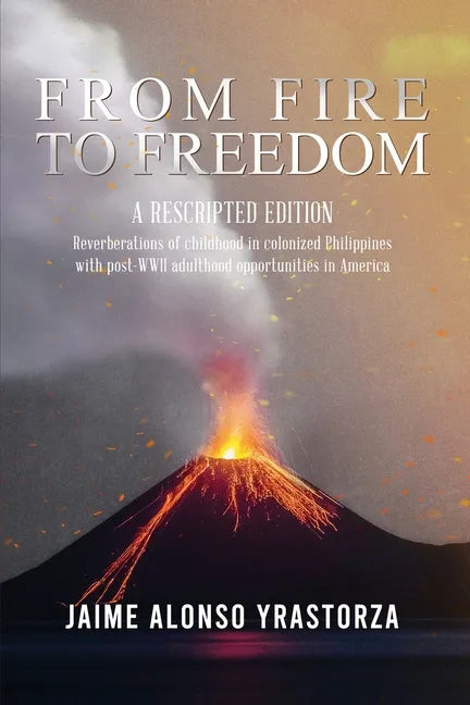 From Fire to Freedom: A Rescripted Edition: Reverberations of childhood in colonized Philippines with opportune post-WWII adulthood in Ameri - Paperback