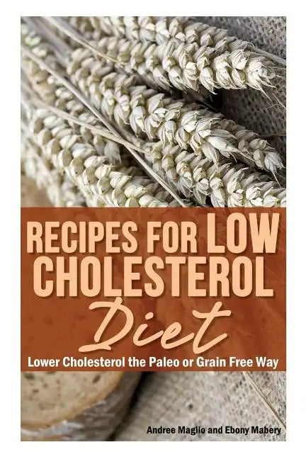 Recipes for Low Cholesterol Diet: Lower Cholesterol the Paleo or Grain Free Way - Paperback