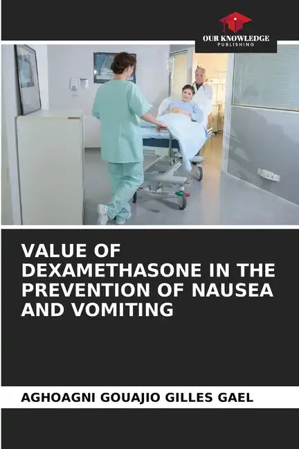 Value of Dexamethasone in the Prevention of Nausea and Vomiting - Paperback