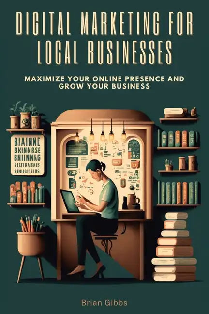 Digital Marketing for Local Businesses: Maximize Your Online Presence and Grow Your Business - Paperback