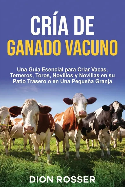 Cría de ganado vacuno: Una guía esencial para criar vacas, terneros, toros, novillos y novillas en su patio trasero o en una pequeña granja - Paperback