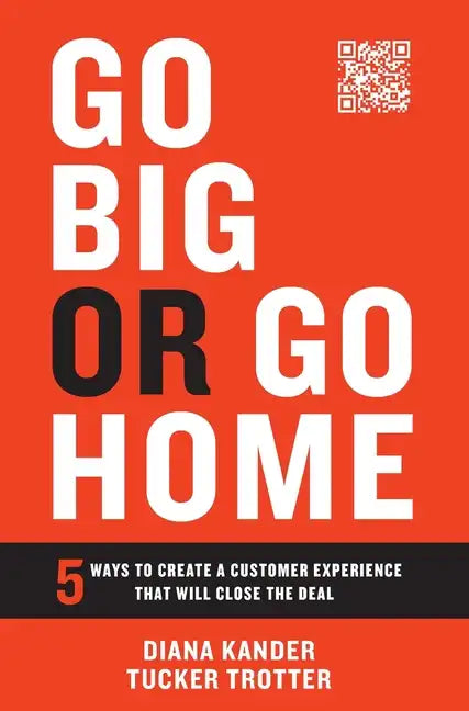 Go Big or Go Home: 5 Ways to Create a Customer Experience That Will Close the Deal - Hardcover