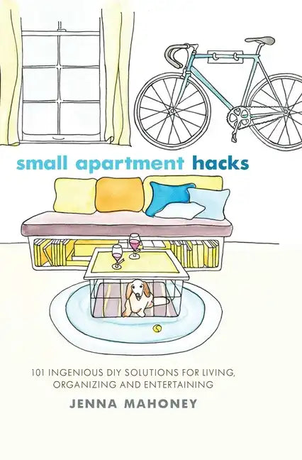 Small Apartment Hacks: 101 Ingenious DIY Solutions for Living, Organizing, and Entertaining - Hardcover