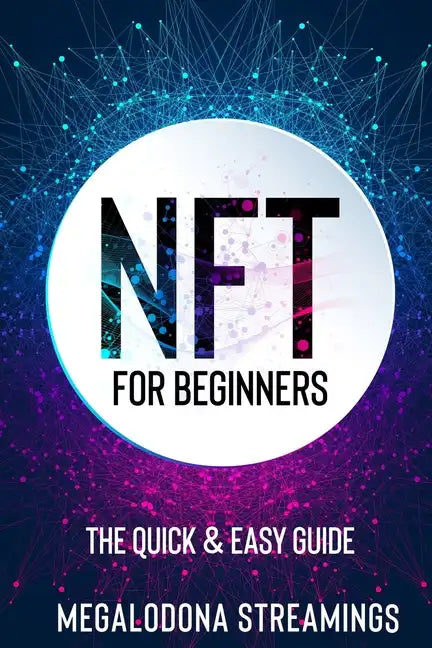 NFT (Non-Fungible Token) For Beginners: THE QUICK & EASY GUIDE Explore The Top NFT Collections Across Multiple Protocols Like Ethereum, BSC, And Flow - Paperback