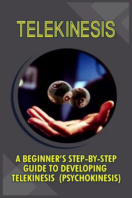 Telekinesis: A Beginner's Step-By-Step Guide To Developing Telekinesis (Psychokinesis) - Paperback
