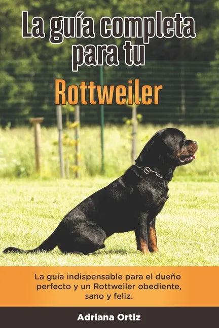La Guía Completa Para Tu Rottweiler: La guía indispensable para el dueño perfecto y un Rottweiler obediente, sano y feliz. - Paperback