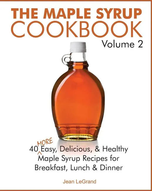 The Maple Syrup Cookbook Volume 2: 40 More Easy, Delicious & Healthy Maple Syrup Recipes for Breakfast Lunch & Dinner - Paperback