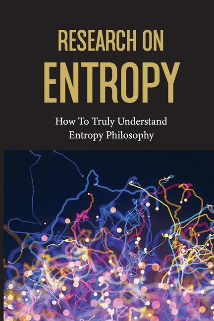 Research On Entropy: How To Truly Understand Entropy Philosophy: The Definition Of Entropy In Chemistry - Paperback