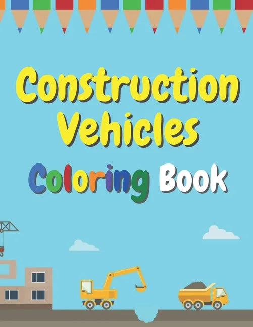 Construction Vehicles Coloring Book: The Ultimate Fun Activity For Kids Aged 4-8 And Toodlers Full Of Trucks Tractors And Diggers - Paperback